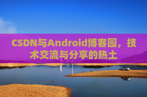 CSDN与Android博客园，技术交流与分享的热土