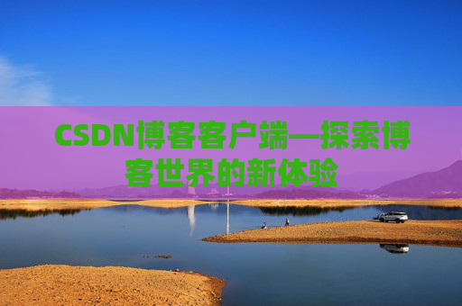 CSDN博客客户端—探索博客世界的新体验
