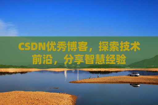 CSDN优秀博客，探索技术前沿，分享智慧经验