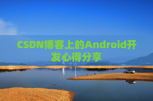 CSDN博客上的Android开发心得分享